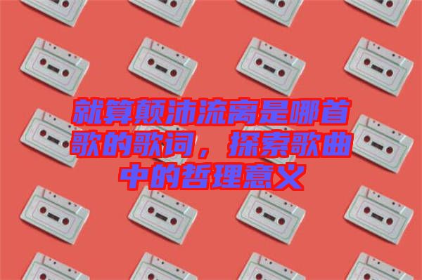 就算顛沛流離是哪首歌的歌詞，探索歌曲中的哲理意義