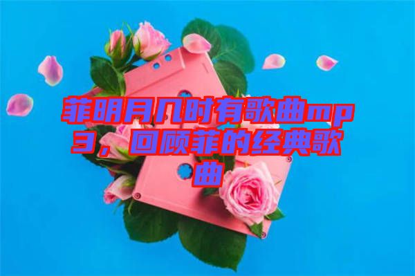 菲明月幾時有歌曲mp3，回顧菲的經典歌曲