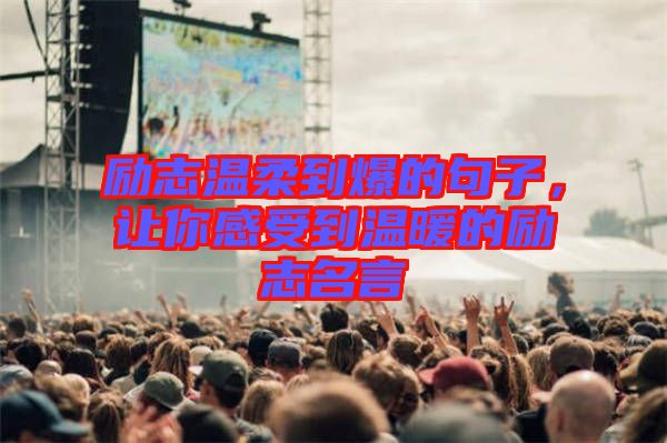 勵志溫柔到爆的句子，讓你感受到溫暖的勵志名言