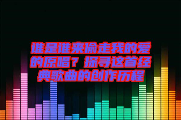 誰是誰來偷走我的愛的原唱？探尋這首經典歌曲的創作歷程