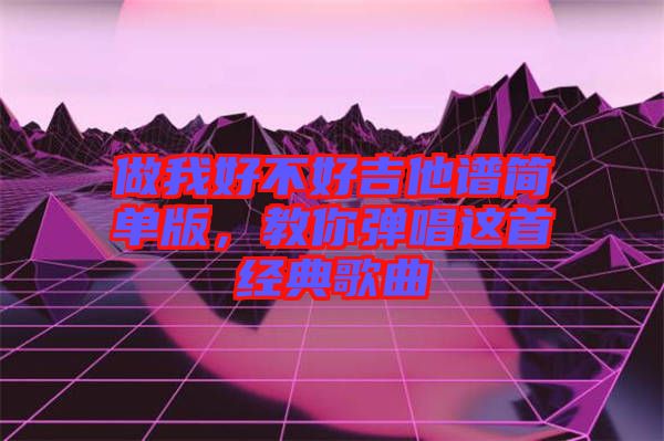 做我好不好吉他譜簡單版，教你彈唱這首經典歌曲