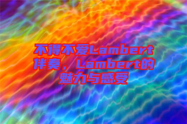 不得不愛Lambert伴奏，Lambert的魅力與感受