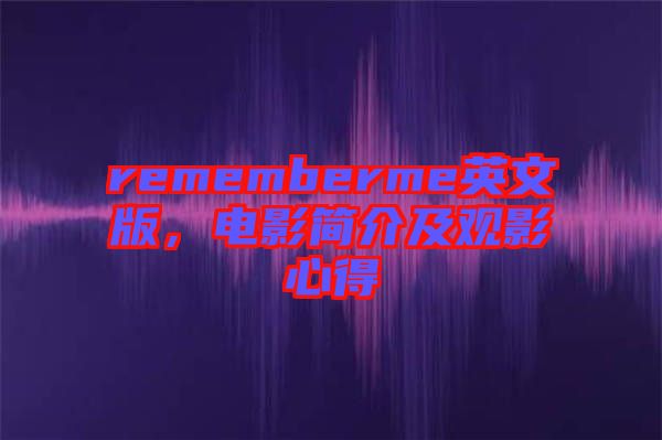 rememberme英文版，電影簡(jiǎn)介及觀影心得