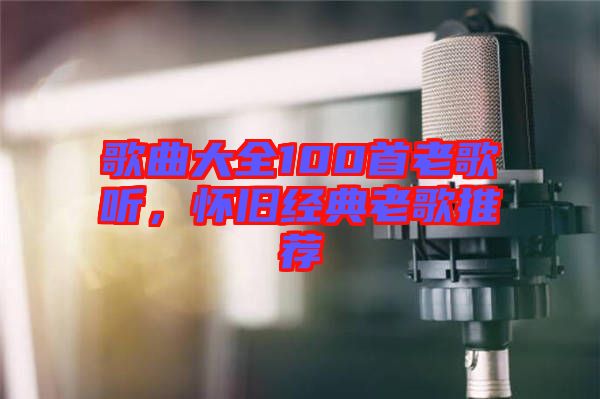 歌曲大全100首老歌聽(tīng)，懷舊經(jīng)典老歌推薦