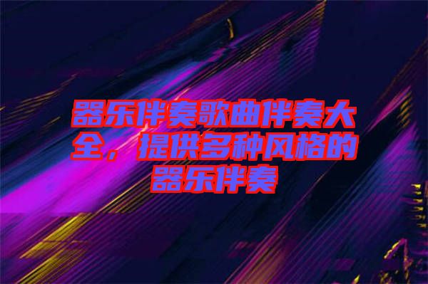 器樂伴奏歌曲伴奏大全，提供多種風格的器樂伴奏