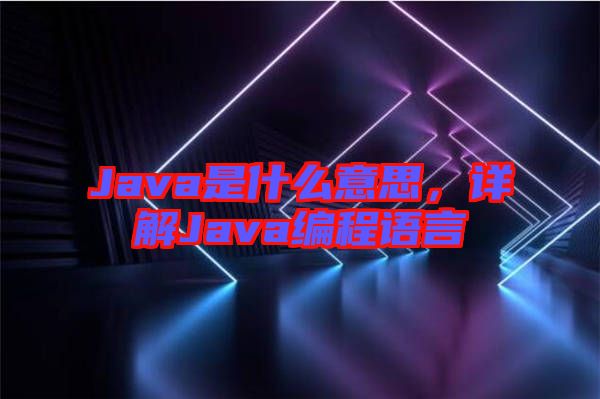 Java是什么意思，詳解Java編程語言