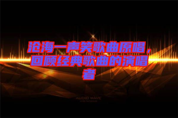 滄海一聲笑歌曲原唱，回顧經(jīng)典歌曲的演唱者