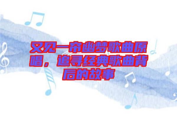 又見一簾幽夢歌曲原唱，追尋經典歌曲背后的故事