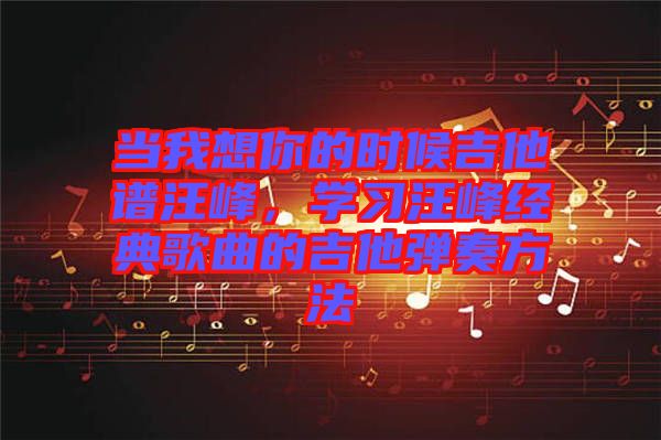 當我想你的時候吉他譜汪峰，學習汪峰經典歌曲的吉他彈奏方法