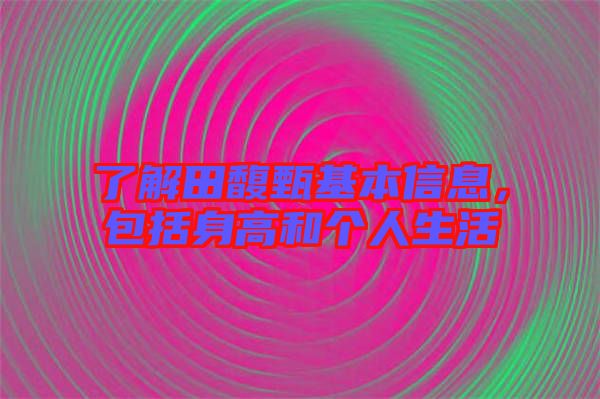 了解田馥甄基本信息，包括身高和個人生活