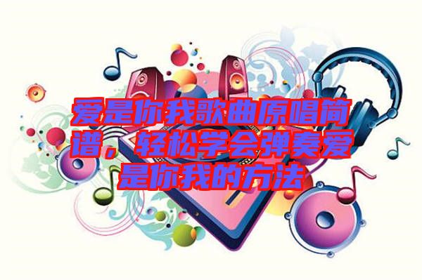 愛(ài)是你我歌曲原唱簡(jiǎn)譜，輕松學(xué)會(huì)彈奏愛(ài)是你我的方法