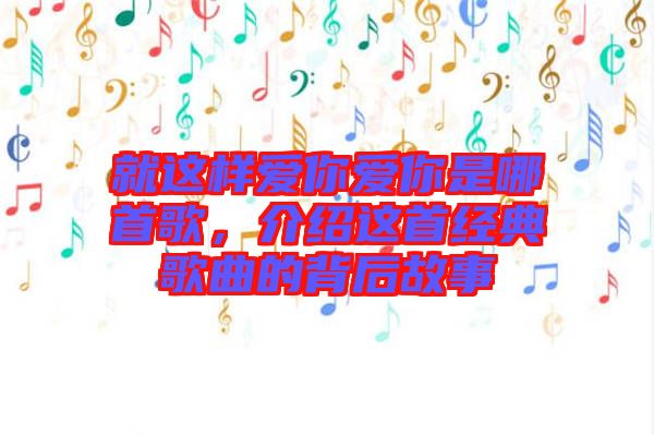 就這樣愛你愛你是哪首歌，介紹這首經典歌曲的背后故事