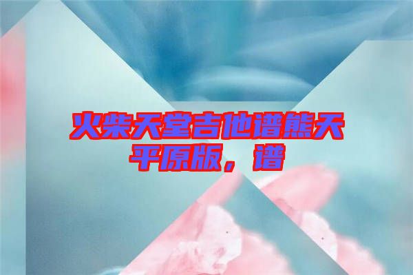 火柴天堂吉他譜熊天平原版，譜