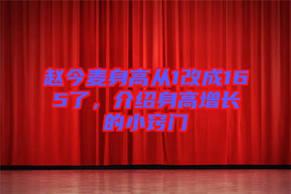 趙今麥身高從1改成165了，介紹身高增長的小竅門