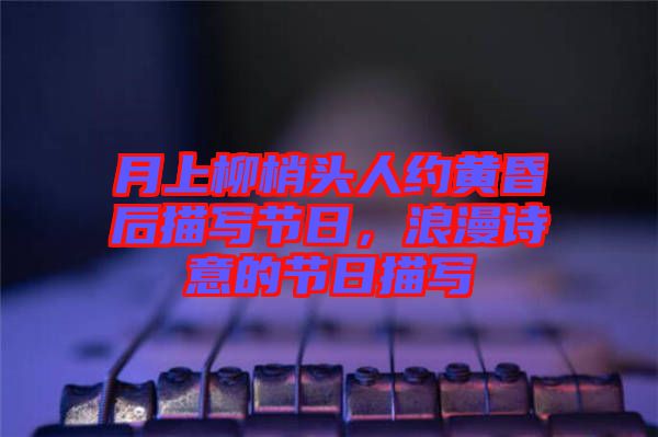 月上柳梢頭人約黃昏后描寫節日，浪漫詩意的節日描寫