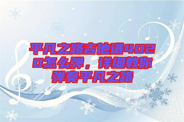 平凡之路吉他譜4020怎么彈，詳細教你彈奏平凡之路