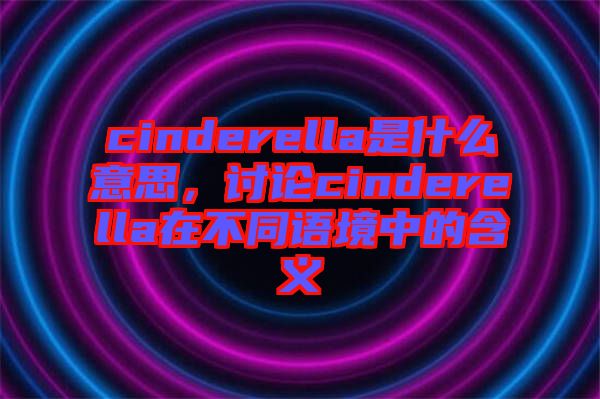 cinderella是什么意思，討論cinderella在不同語境中的含義