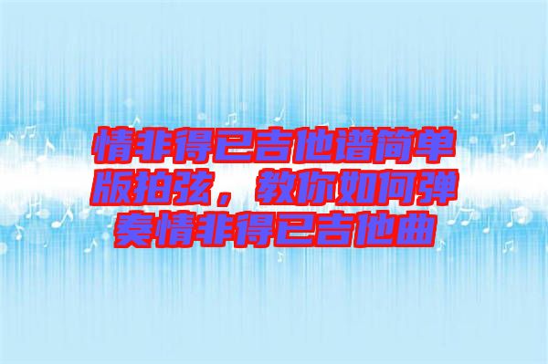 情非得已吉他譜簡(jiǎn)單版拍弦，教你如何彈奏情非得已吉他曲