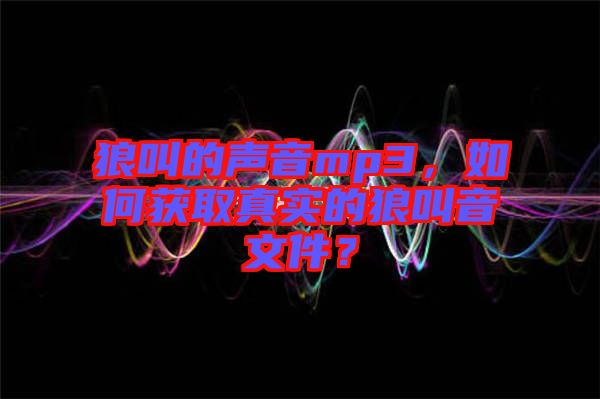 狼叫的聲音mp3，如何獲取真實的狼叫音文件？