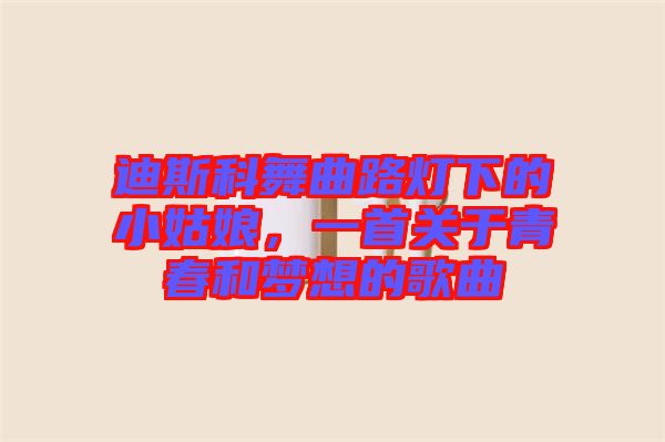 迪斯科舞曲路燈下的小姑娘，一首關于青春和夢想的歌曲