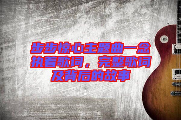 步步驚心主題曲一念執著歌詞，完整歌詞及背后的故事