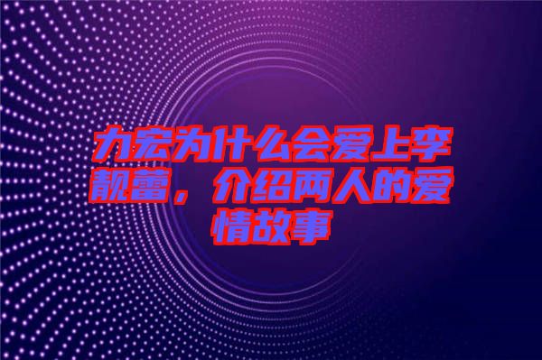 力宏為什么會(huì)愛上李靚蕾，介紹兩人的愛情故事