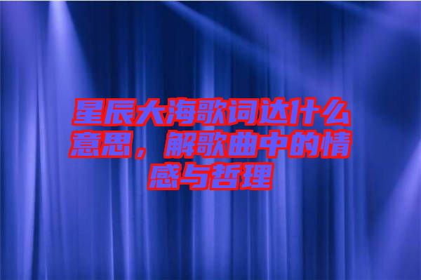 星辰大海歌詞達什么意思，解歌曲中的情感與哲理