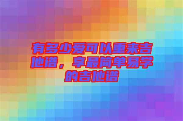 有多少愛可以重來吉他譜，享最簡單易學的吉他譜