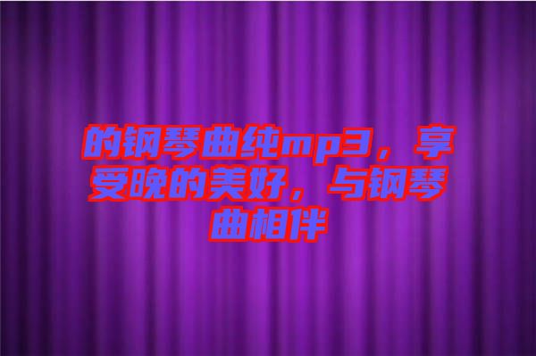 的鋼琴曲純mp3，享受晚的美好，與鋼琴曲相伴