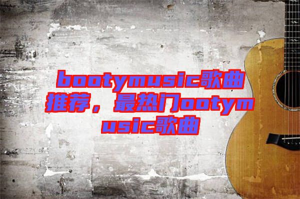 bootymusic歌曲推薦，最熱門ootymusic歌曲