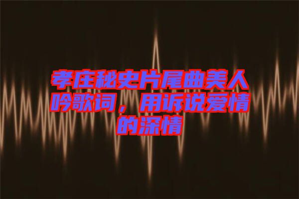 孝莊秘史片尾曲美人吟歌詞，用訴說愛情的深情