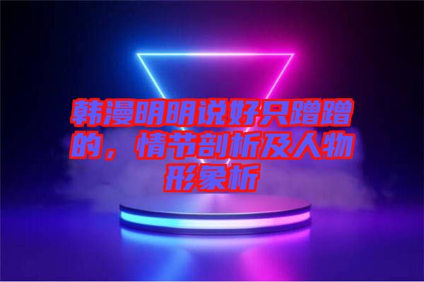 韓漫明明說好只蹭蹭的，情節剖析及人物形象析