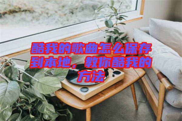 酷我的歌曲怎么保存到本地，教你酷我的方法