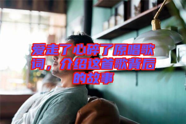 愛走了心碎了原唱歌詞，介紹這首歌背后的故事