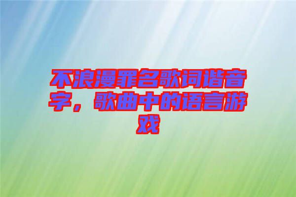 不浪漫罪名歌詞諧音字，歌曲中的語言游戲