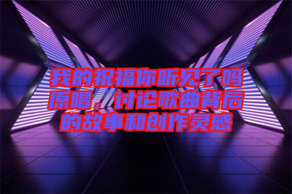 我的祝福你聽見了嗎原唱，討論歌曲背后的故事和創作靈感