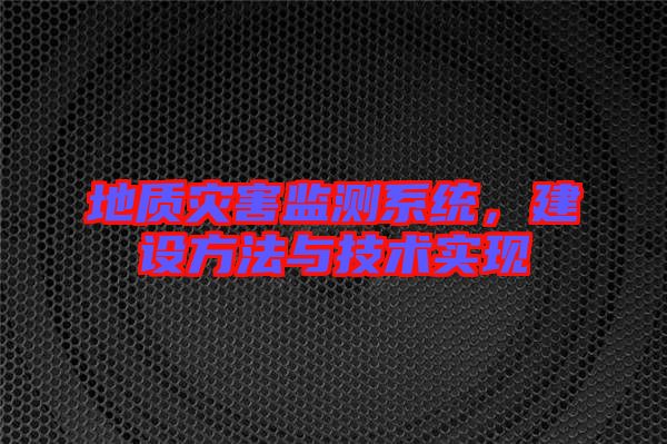 地質災害監測系統，建設方法與技術實現