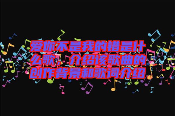 愛(ài)你不是我的錯(cuò)是什么歌，介紹該歌曲的創(chuàng)作背景和歌詞介紹