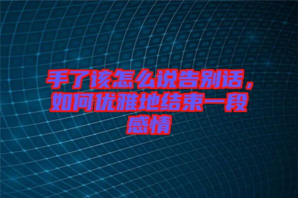 手了該怎么說告別話，如何優雅地結束一段感情