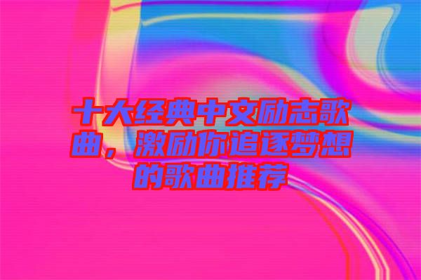 十大經典中文勵志歌曲，激勵你追逐夢想的歌曲推薦