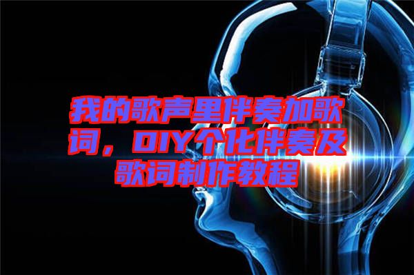 我的歌聲里伴奏加歌詞，DIY個化伴奏及歌詞制作教程