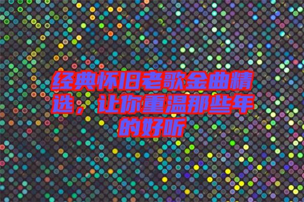 經典懷舊老歌金曲精選，讓你重溫那些年的好聽