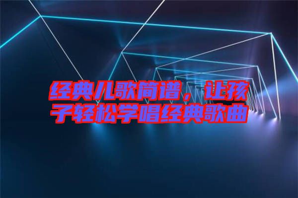 經典兒歌簡譜，讓孩子輕松學唱經典歌曲