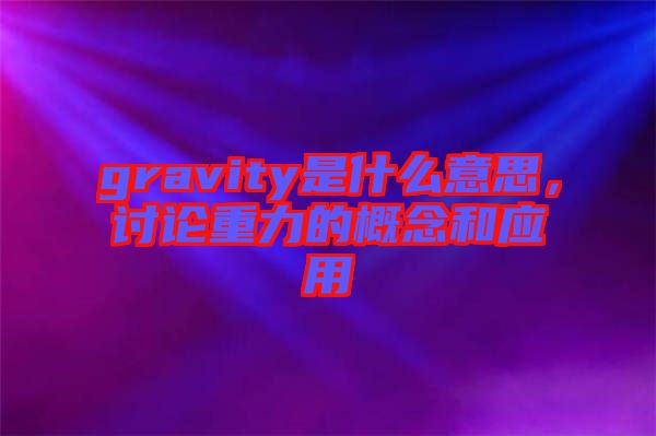 gravity是什么意思，討論重力的概念和應用