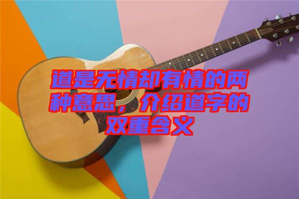 道是無情卻有情的兩種意思，介紹道字的雙重含義