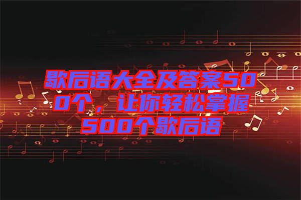 歇后語大全及答案500個，讓你輕松掌握500個歇后語