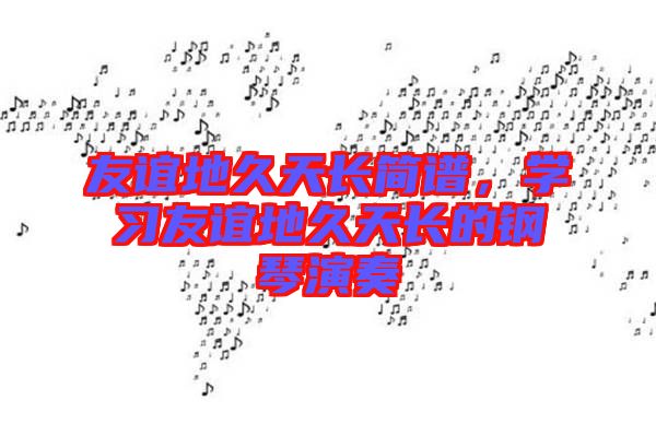 友誼地久天長簡譜，學習友誼地久天長的鋼琴演奏