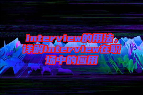 interview的用法，詳解interview在職場中的應用