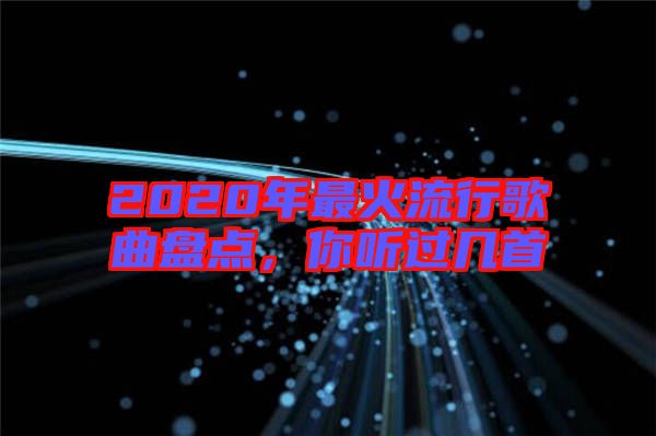 2020年最火流行歌曲盤點，你聽過幾首