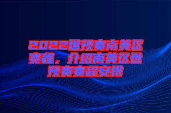 2022世預(yù)賽南美區(qū)賽程，介紹南美區(qū)世預(yù)賽賽程安排